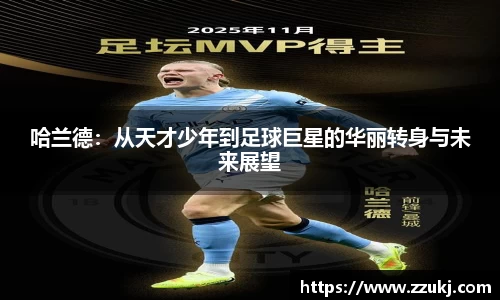 哈兰德：从天才少年到足球巨星的华丽转身与未来展望