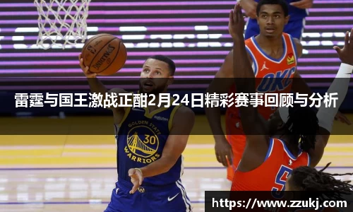 雷霆与国王激战正酣2月24日精彩赛事回顾与分析